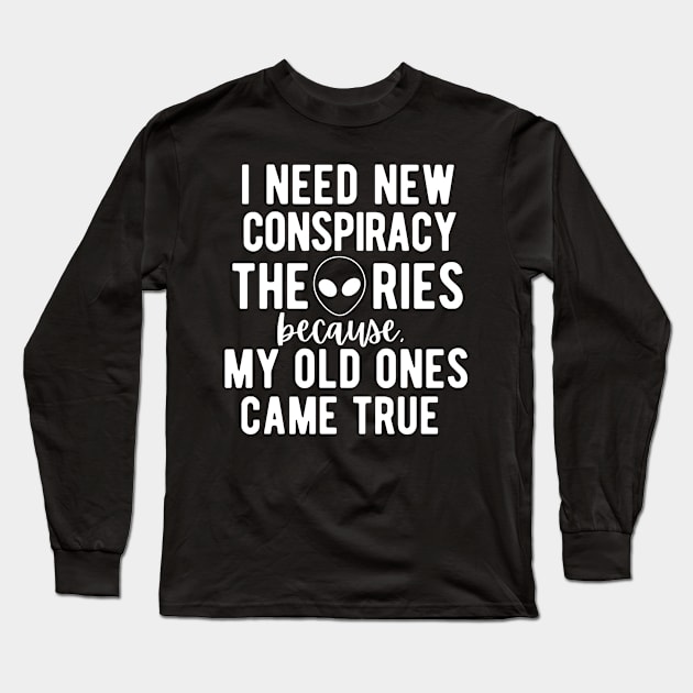 I Need New Conspiracy Theories Because All My Old Ones Came True! Long Sleeve T-Shirt by Little Designer